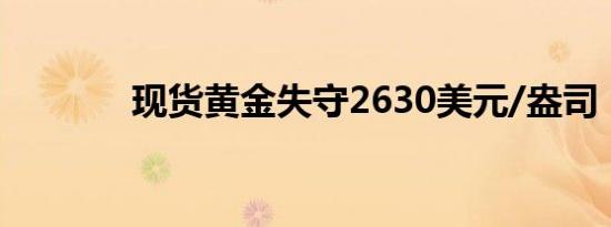 现货黄金失守2630美元/盎司