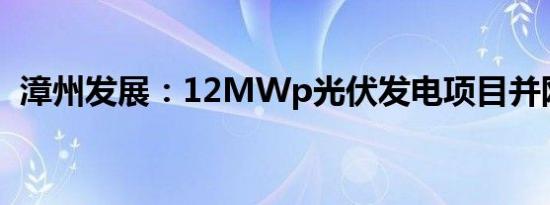 漳州发展：12MWp光伏发电项目并网发电