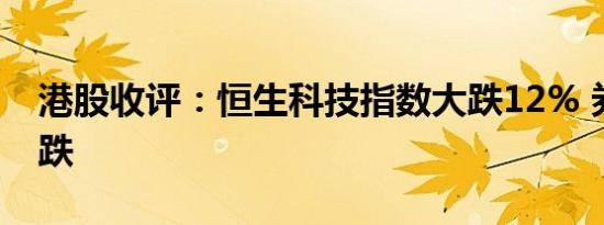 港股收评：恒生科技指数大跌12% 券商股领跌