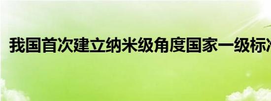 我国首次建立纳米级角度国家一级标准物质