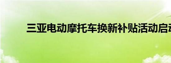 三亚电动摩托车换新补贴活动启动
