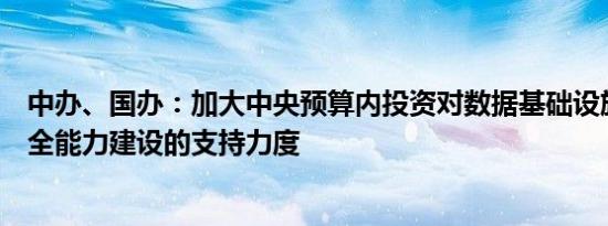 中办、国办：加大中央预算内投资对数据基础设施、数据安全能力建设的支持力度