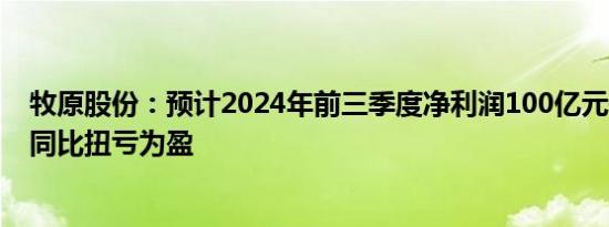 牧原股份：预计2024年前三季度净利润100亿元–110亿元 同比扭亏为盈