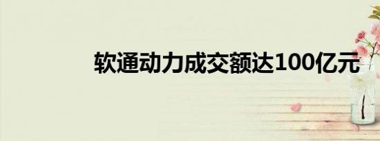 软通动力成交额达100亿元