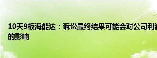 10天9板海能达：诉讼最终结果可能会对公司利润产生一定的影响