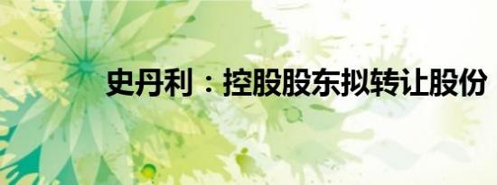 史丹利：控股股东拟转让股份
