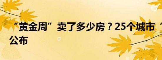 “黄金周”卖了多少房？25个城市“成绩单”公布