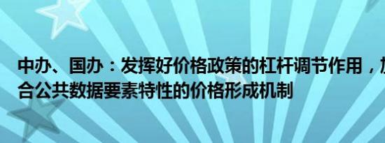 中办、国办：发挥好价格政策的杠杆调节作用，加快建立符合公共数据要素特性的价格形成机制