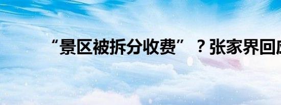“景区被拆分收费”？张家界回应