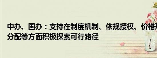 中办、国办：支持在制度机制、依规授权、价格形成、收益分配等方面积极探索可行路径
