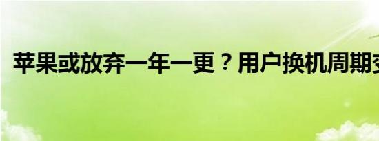 苹果或放弃一年一更？用户换机周期变长了