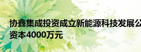 协鑫集成投资成立新能源科技发展公司 注册资本4000万元