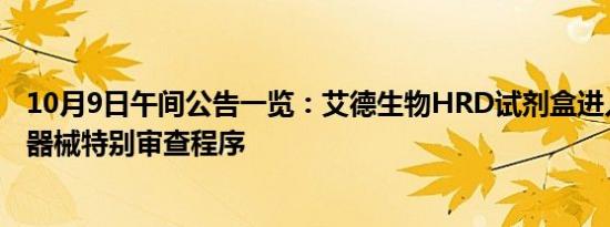 10月9日午间公告一览：艾德生物HRD试剂盒进入创新医疗器械特别审查程序