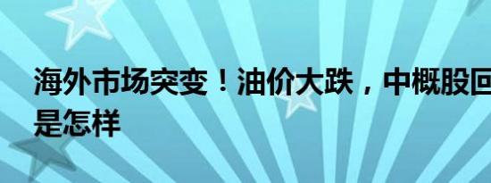 海外市场突变！油价大跌，中概股回调 详情是怎样