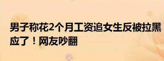 男子称花2个月工资追女生反被拉黑，女方回应了！网友吵翻