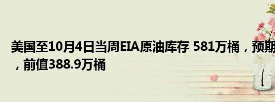 美国至10月4日当周EIA原油库存 581万桶，预期204.8万桶，前值388.9万桶
