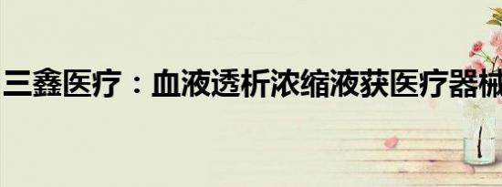 三鑫医疗：血液透析浓缩液获医疗器械注册证