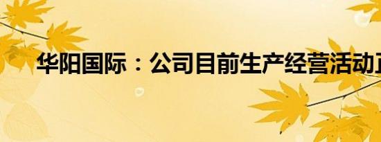 华阳国际：公司目前生产经营活动正常