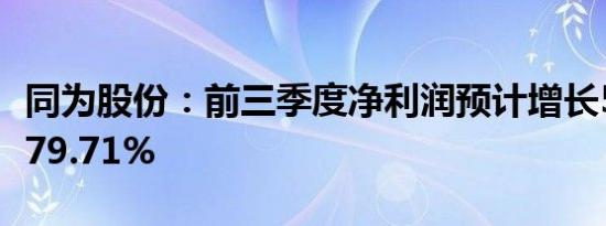 同为股份：前三季度净利润预计增长51.63%-79.71%