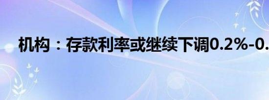 机构：存款利率或继续下调0.2%-0.25%