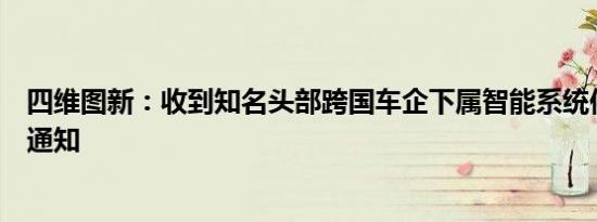 四维图新：收到知名头部跨国车企下属智能系统供应商定点通知