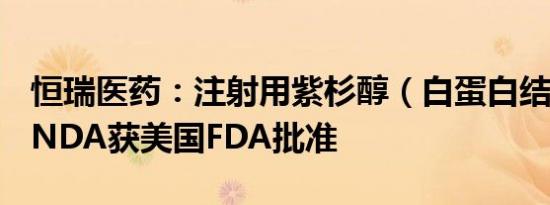 恒瑞医药：注射用紫杉醇（白蛋白结合型）ANDA获美国FDA批准