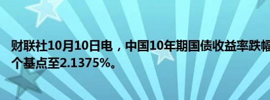 财联社10月10日电，中国10年期国债收益率跌幅扩大，跌5个基点至2.1375%。