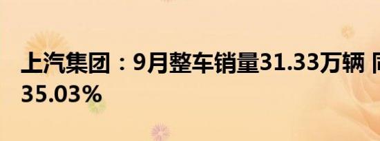 上汽集团：9月整车销量31.33万辆 同比下降35.03%