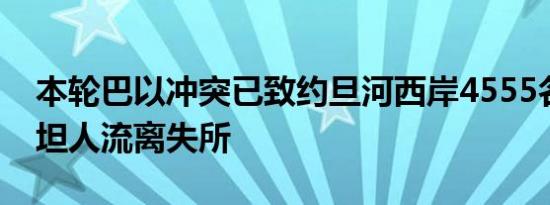 本轮巴以冲突已致约旦河西岸4555名巴勒斯坦人流离失所