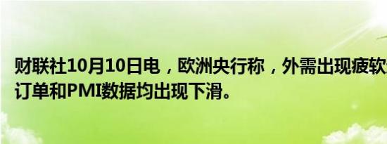 财联社10月10日电，欧洲央行称，外需出现疲软迹象，出口订单和PMI数据均出现下滑。