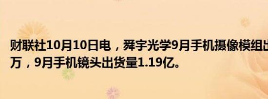 财联社10月10日电，舜宇光学9月手机摄像模组出货量3677万，9月手机镜头出货量1.19亿。