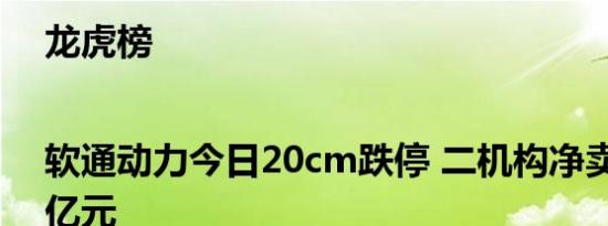 龙虎榜|软通动力今日20cm跌停 二机构净卖出2.28亿元