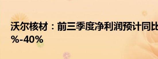 沃尔核材：前三季度净利润预计同比增长30%-40%