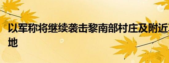 以军称将继续袭击黎南部村庄及附近真主党阵地