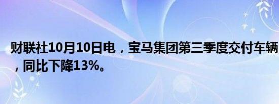 财联社10月10日电，宝马集团第三季度交付车辆540,882辆，同比下降13%。