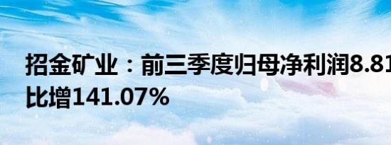 招金矿业：前三季度归母净利润8.81亿元 同比增141.07%