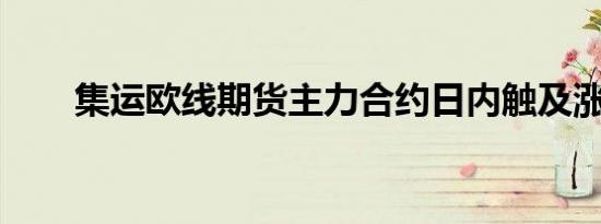 集运欧线期货主力合约日内触及涨停