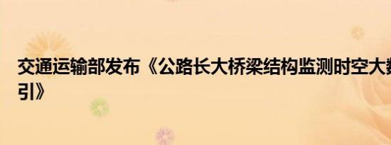 交通运输部发布《公路长大桥梁结构监测时空大数据应用指引》