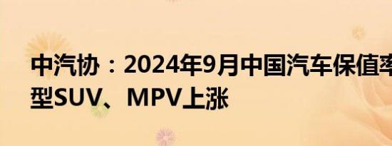 中汽协：2024年9月中国汽车保值率中，中型SUV、MPV上涨