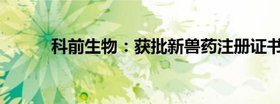 科前生物：获批新兽药注册证书