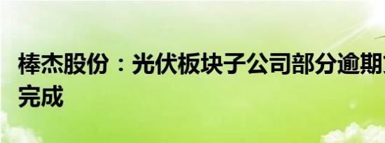 棒杰股份：光伏板块子公司部分逾期贷款续贷完成