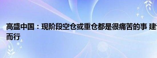 高盛中国：现阶段空仓或重仓都是很痛苦的事 建议股民量力而行