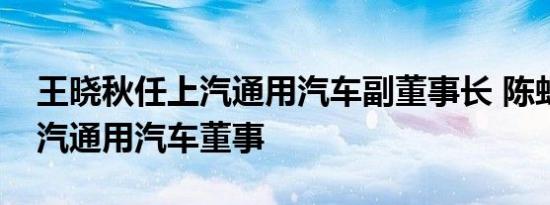 王晓秋任上汽通用汽车副董事长 陈虹卸任上汽通用汽车董事