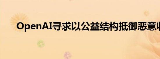 OpenAI寻求以公益结构抵御恶意收购