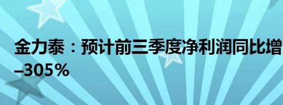 金力泰：预计前三季度净利润同比增长176%–305%