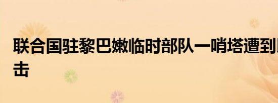 联合国驻黎巴嫩临时部队一哨塔遭到以色列袭击