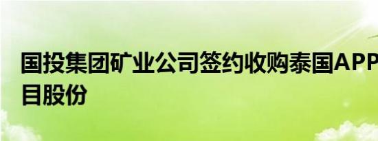 国投集团矿业公司签约收购泰国APPC钾盐项目股份