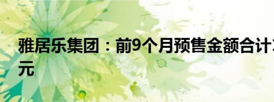 雅居乐集团：前9个月预售金额合计121.6亿元