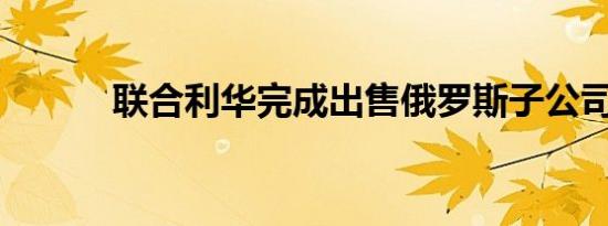 联合利华完成出售俄罗斯子公司