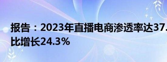 报告：2023年直播电商渗透率达37.8%，同比增长24.3%